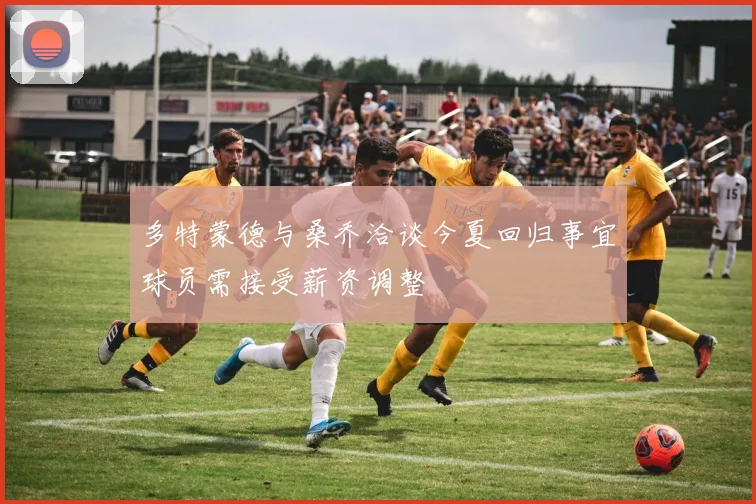 多特蒙德与桑乔洽谈今夏回归事宜球员需接受薪资调整