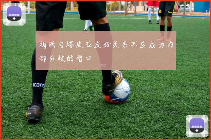 梅西与塔皮亚友好关系不应成为内部分歧的借口
