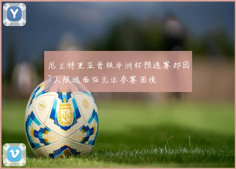 厄立特里亚晋级非洲杯预选赛却因7人叛逃面临无法参赛困境