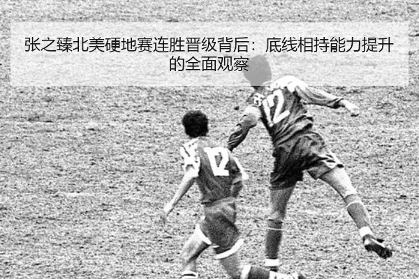 张之臻北美硬地赛连胜晋级背后：底线相持能力提升的全面观察